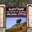 Blackthorn Lore and the Art of Making Walking Sticks (Tradiția spinului negru și arta fabricării bastoanelor) - Blackthorn Lore and the Art of Making Walking Sticks