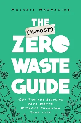 Ghidul deșeurilor (aproape) zero: 100+ Sfaturi pentru reducerea deșeurilor fără a vă schimba viața - The (Almost) Zero-Waste Guide: 100+ Tips for Reducing Your Waste Without Changing Your Life
