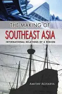 Crearea Asiei de Sud-Est: Relațiile internaționale ale unei regiuni - The Making of Southeast Asia: International Relations of a Region