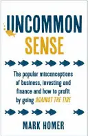 Uncommon Sense - Concepțiile populare greșite despre afaceri, investiții și finanțe și cum să profiți mergând împotriva curentului - Uncommon Sense - The popular misconceptions of business, investing and finance and how to profit by going against the tide