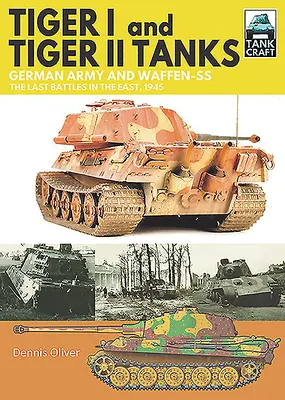 Tancuri Tiger I și Tiger II: Armata germană și Waffen-SS ultimele bătălii din est, 1945 - Tiger I and Tiger II Tanks: German Army and Waffen-SS the Last Battles in the East, 1945