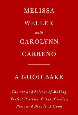 A Good Bake: The Art and Science of Making Perfect Pastries, Cakes, Cookies, Pies, and Breads at Home: O carte de bucate - A Good Bake: The Art and Science of Making Perfect Pastries, Cakes, Cookies, Pies, and Breads at Home: A Cookbook