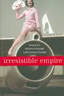 Imperiul irezistibil: Avansul Americii prin Europa secolului XX - Irresistible Empire: America's Advance Through Twentieth-Century Europe