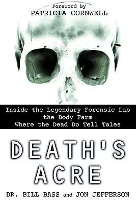 Death's Acre: În interiorul legendarului laborator de criminalistică Body Farm, unde morții spun povești - Death's Acre: Inside the Legendary Forensic Lab the Body Farm Where the Dead Do Tell Tales
