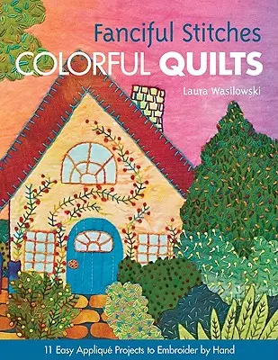 Fanciful Stitches, Colorful Quilts-Print-On-Demand-Edition: 11 Proiecte Applique ușor de brodat de mână [cu model (s)] [cu model (s)] - Fanciful Stitches, Colorful Quilts-Print-On-Demand-Edition: 11 Easy Applique Projects to Embroider by Hand [with Pattern(s)] [With Pattern(s)]