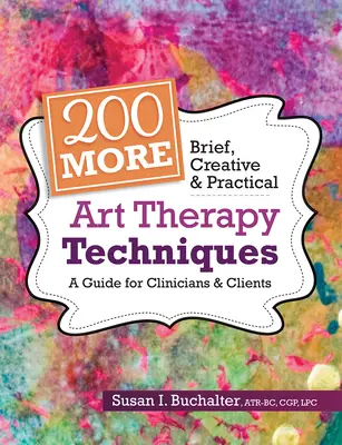 Încă 200 Tehnici scurte, creative și practice de terapie prin artă: Un ghid pentru clinicieni și clienți - 200 More Brief, Creative & Practical Art Therapy Techniques: A Guide for Clinicians & Clients