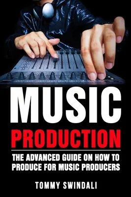 Producția muzicală: Ghidul avansat despre cum să produci pentru producătorii de muzică - Music Production: The Advanced Guide On How to Produce for Music Producers