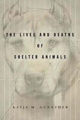 Viețile și morțile animalelor din adăposturi: Viețile și morțile animalelor de adăpost: The Lives and Deaths of Shelter Animals - The Lives and Deaths of Shelter Animals: The Lives and Deaths of Shelter Animals