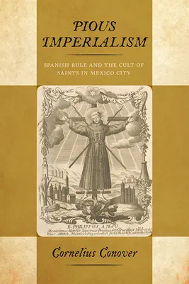 Pious Imperialism: Regula spaniolă și cultul sfinților în Mexico City - Pious Imperialism: Spanish Rule and the Cult of Saints in Mexico City