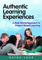 Experiențe autentice de învățare - O abordare din lumea reală a învățării bazate pe proiecte (Laur Dayna (Laur Educational Consulting USA)) - Authentic Learning Experiences - A Real-World Approach to Project-Based Learning (Laur Dayna (Laur Educational Consulting USA))