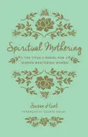 Maternitate spirituală (reproiectare): Modelul Titus 2 pentru femeile care îndrumă femeile - Spiritual Mothering (Redesign): The Titus 2 Model for Women Mentoring Women