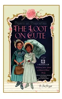 Lozul asupra drăgălășeniei: Papers on Proprieties with Timeless Internal Beauty and Manners Advice, Victorian Coloring Pages, Girls' Party Plannin - The Loot On Cute: Papers on Proprieties with Timeless Internal Beauty and Manners Advice, Victorian Coloring Pages, Girls' Party Plannin