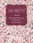 Eat Pretty: Nutriție pentru frumusețe, pe dinăuntru și pe dinafară - Eat Pretty: Nutrition for Beauty, Inside and Out