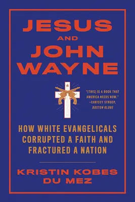 Iisus și John Wayne: Cum evanghelicii albi au corupt o credință și au fracturat o națiune - Jesus and John Wayne: How White Evangelicals Corrupted a Faith and Fractured a Nation