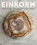Einkorn: Recipes for Nature's Original Wheat: O carte de bucate - Einkorn: Recipes for Nature's Original Wheat: A Cookbook