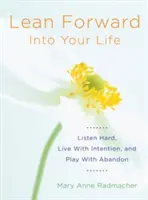 Lean Forward Into Your Life: Ascultă cu atenție, trăiește cu intenție și joacă-te cu abandon (Cadouri de încurajare pentru femei și cititori de My Day Begins an - Lean Forward Into Your Life: Listen Hard, Live with Intention, and Play with Abandon (Encouragement Gifts for Women and Readers of My Day Begins an