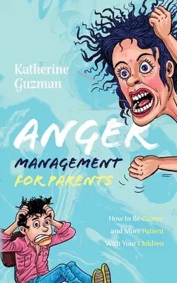 Managementul furiei pentru părinți: Cum să fii mai calm și mai răbdător cu copiii tăi - Anger Management for Parents: How to Be Calmer and More Patient With Your Children