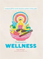 Destinația Wellness: Secretele globale pentru o viață mai bună oriunde v-ați afla - Destination Wellness: Global Secrets for Better Living Wherever You Are