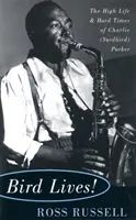 Bird Lives!: The High Life and Hard Times of Charlie (Yardbird) Parker