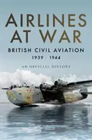 Linii aeriene în război: Aviația civilă britanică 1939-1944 - Airlines at War: British Civil Aviation 1939-1944