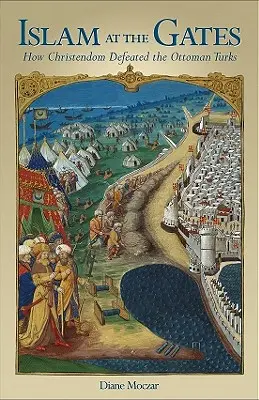 Islamul la porți: How Christendom Defeated the Ottoman Turks (Cum i-a învins creștinătatea pe turcii otomani) - Islam at the Gates: How Christendom Defeated the Ottoman Turks