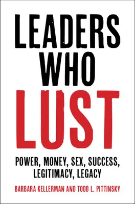 Liderii care poftesc: Putere, bani, sex, succes, legitimitate, moștenire - Leaders Who Lust: Power, Money, Sex, Success, Legitimacy, Legacy