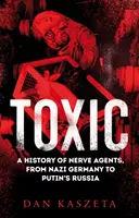 Toxic - O istorie a agenților neurotoxici, de la Germania nazistă la Rusia lui Putin - Toxic - A History of Nerve Agents, From Nazi Germany to Putin's Russia