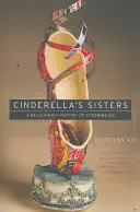 Surorile Cenușăresei: O istorie revizionistă a legării picioarelor - Cinderella's Sisters: A Revisionist History of Footbinding