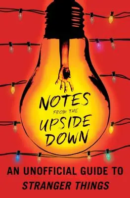 Notes from the Upside Down: Un ghid neoficial pentru Stranger Things - Notes from the Upside Down: An Unofficial Guide to Stranger Things