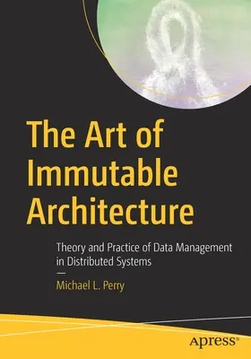 Arta arhitecturii imuabile: Teoria și practica gestionării datelor în sistemele distribuite - The Art of Immutable Architecture: Theory and Practice of Data Management in Distributed Systems