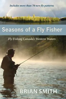 Anotimpurile unui Fly Fisher: Pescuit la muscă în apele de vest ale Canadei - Seasons of a Fly Fisher: Fly Fishing Canada's Western Waters