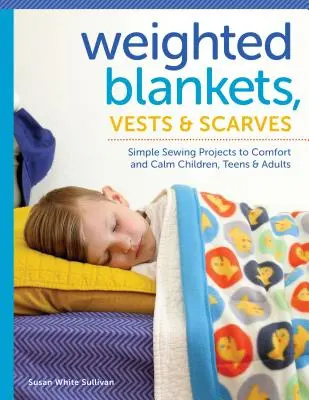 Pături, veste și eșarfe ponderate: Proiecte simple de cusut pentru a alina și calma copiii, adolescenții și adulții - Weighted Blankets, Vests, and Scarves: Simple Sewing Projects to Comfort and Calm Children, Teens, and Adults