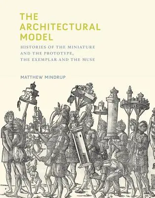Modelul arhitectural: Istorii ale miniaturii și prototipului, exemplarului și muzei - The Architectural Model: Histories of the Miniature and the Prototype, the Exemplar and the Muse
