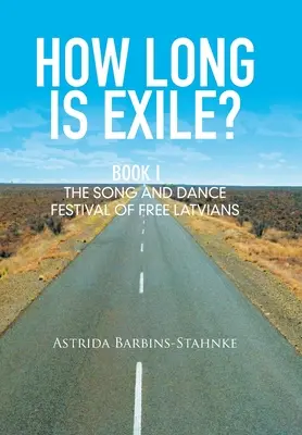 Cât de lung este exilul? Cartea I: Festivalul de cântece și dansuri al letonilor liberi - How Long Is Exile?: Book I: the Song and Dance Festival of Free Latvians