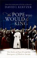 Pope Who Would Be King - Exilul lui Pius al IX-lea și apariția Europei moderne - Pope Who Would Be King - The Exile of Pius IX and the Emergence of Modern Europe
