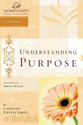 Înțelegerea scopului: Seria de ghiduri de studiu Women of Faith - Understanding Purpose: Women of Faith Study Guide Series