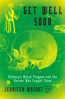 Însănătoșire grabnică: Cele mai grave molime din istorie și eroii care le-au combătut - Get Well Soon: History's Worst Plagues and the Heroes Who Fought Them