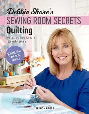 Secretele camerei de cusut a lui Debbie Shore: Quilting: Sfaturi și tehnici de top pentru o coasere reușită - Debbie Shore's Sewing Room Secrets: Quilting: Top Tips and Techniques for Successful Sewing
