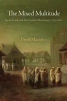 Mulțimea mixtă: Jacob Frank și mișcarea frankistă, 1755-1816 - The Mixed Multitude: Jacob Frank and the Frankist Movement, 1755-1816