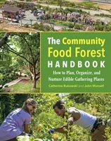 The Community Food Forest Handbook: Cum să planificați, să organizați și să nutriți locuri de adunare comestibile - The Community Food Forest Handbook: How to Plan, Organize, and Nurture Edible Gathering Places