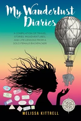 Jurnalele mele Wanderlust: O compilație de povești de călătorie, aventuri nefericite și lecții de viață de la o femeie singură cu rucsac în spate - My Wanderlust Diaries: A Compilation of Travel Stories, Misadventures, and Life Lessons from a Solo Female Backpacker