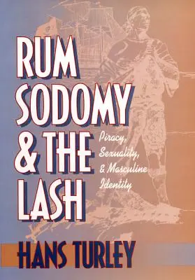 Rom, sodomie și bici: Piraterie, sexualitate și identitate masculină - Rum, Sodomy and the Lash: Piracy, Sexuality, and Masculine Identity