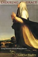 Enduring Grace: Portretele vii a șapte femei mistice - Enduring Grace: Living Portraits of Seven Women Mystics