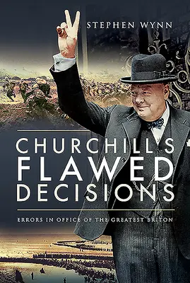 Deciziile greșite ale lui Churchill: Erorile în funcție ale celui mai mare britanic - Churchill's Flawed Decisions: Errors in Office of the Greatest Briton