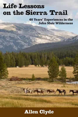 Lecții de viață pe Sierra Trail: 40 Years' Experiences in the John Muir Wilderness (Experiențe de 40 de ani în sălbăticia John Muir) - Life Lessons on the Sierra Trail: 40 Years' Experiences in the John Muir Wilderness