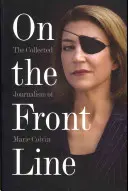 În prima linie: Colecția de jurnalism a Mariei Colvin - On the Front Line: The Collected Journalism of Marie Colvin