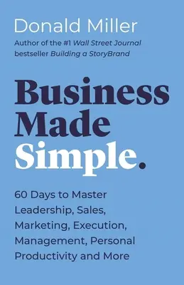 Business Made Simple: 60 Days to Master Leadership, Sales, Marketing, Execution, Management, Personal Productivity și multe altele - Business Made Simple: 60 Days to Master Leadership, Sales, Marketing, Execution, Management, Personal Productivity and More