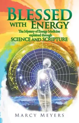 Binecuvântat cu energie: Misterul medicinei energetice explicat prin știință și Scriptură - Blessed with Energy: The Mystery of Energy Medicine Explained Through Science and Scripture