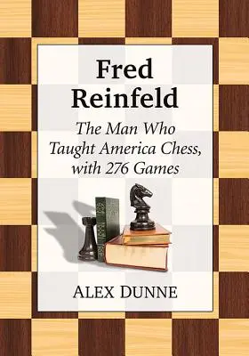 Fred Reinfeld: Omul care a învățat șahul în America, cu 282 de partide - Fred Reinfeld: The Man Who Taught America Chess, with 282 Games