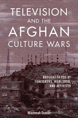 Televiziunea și războaiele culturale afgane: aduse de străini, lorzi ai războiului și activiști - Television and the Afghan Culture Wars: Brought to You by Foreigners, Warlords, and Activists
